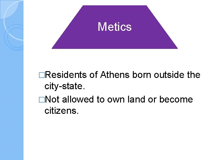 Metics �Residents of Athens born outside the city-state. �Not allowed to own land or