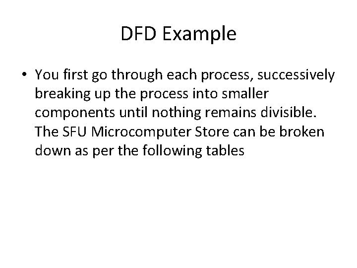 DFD Example • You first go through each process, successively breaking up the process DFD Example • You first go through each process, successively breaking up the process