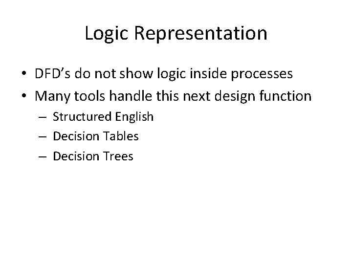 Logic Representation • DFD’s do not show logic inside processes • Many tools handle Logic Representation • DFD’s do not show logic inside processes • Many tools handle