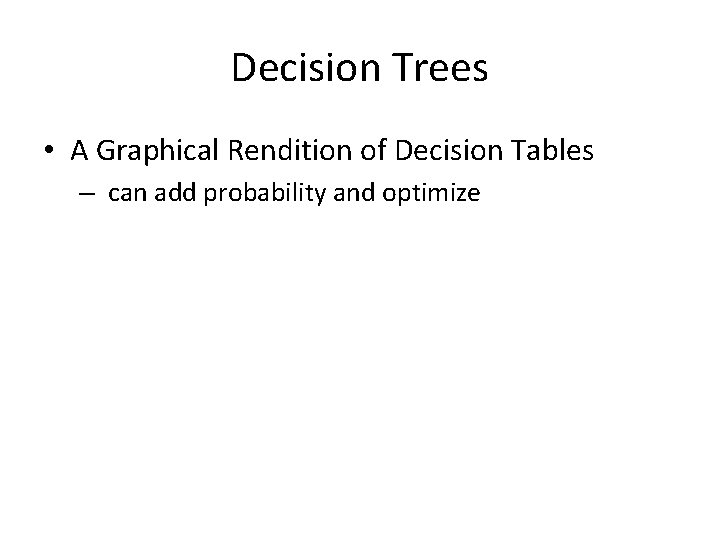Decision Trees • A Graphical Rendition of Decision Tables – can add probability and Decision Trees • A Graphical Rendition of Decision Tables – can add probability and