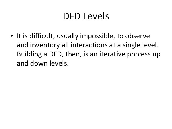 DFD Levels • It is difficult, usually impossible, to observe and inventory all interactions DFD Levels • It is difficult, usually impossible, to observe and inventory all interactions