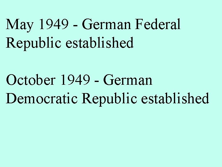 May 1949 - German Federal Republic established October 1949 - German Democratic Republic established