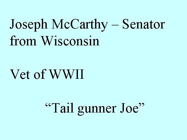 Joseph Mc. Carthy – Senator from Wisconsin Vet of WWII “Tail gunner Joe” 