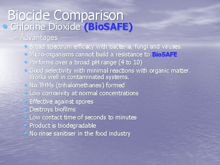 Biocide Comparison • Chlorine Dioxide (Bio. SAFE) – Advantages • Broad spectrum efficacy with