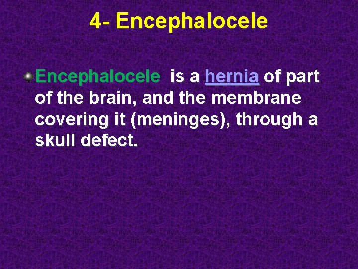 4 - Encephalocele is a hernia of part of the brain, and the membrane