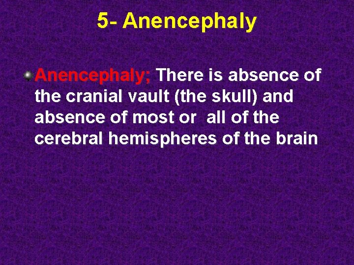 5 - Anencephaly; There is absence of the cranial vault (the skull) and absence