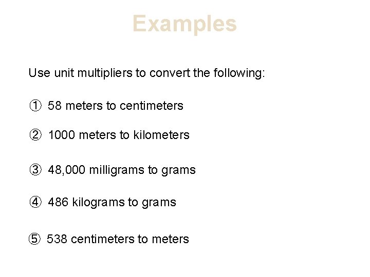 Examples Use unit multipliers to convert the following: ① 58 meters to centimeters ②
