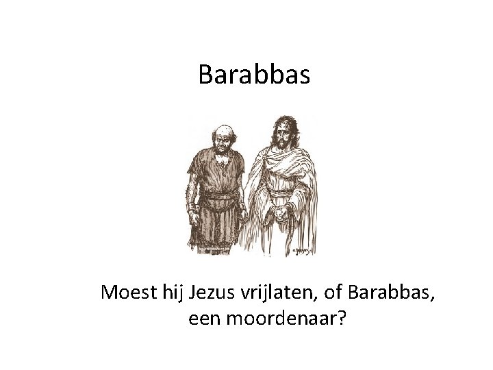 Barabbas Moest hij Jezus vrijlaten, of Barabbas, een moordenaar? 