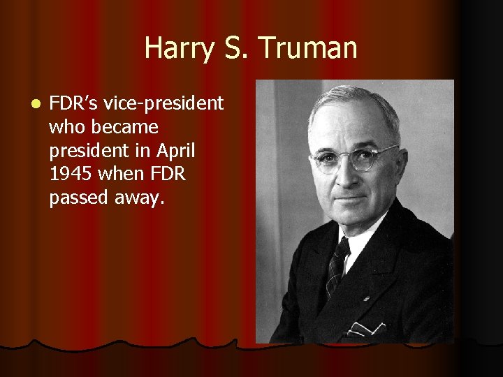 Harry S. Truman l FDR’s vice-president who became president in April 1945 when FDR