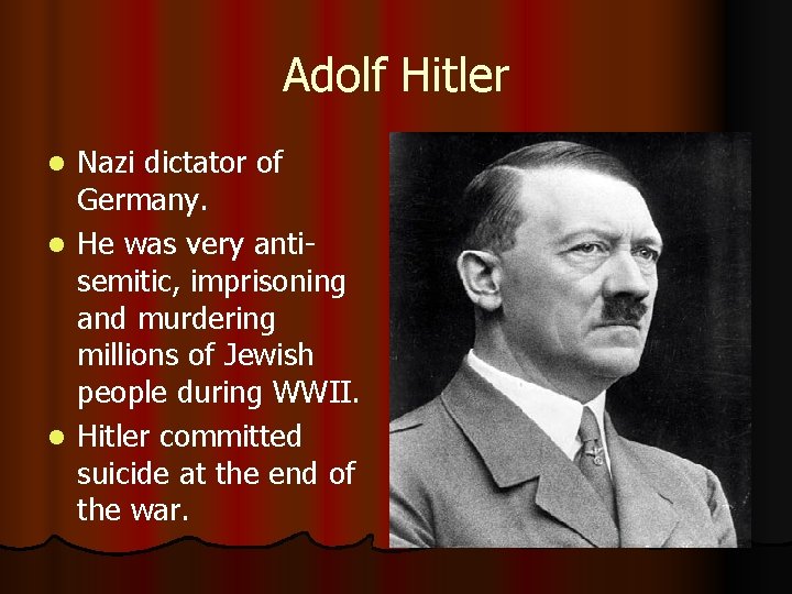 Adolf Hitler Nazi dictator of Germany. l He was very antisemitic, imprisoning and murdering