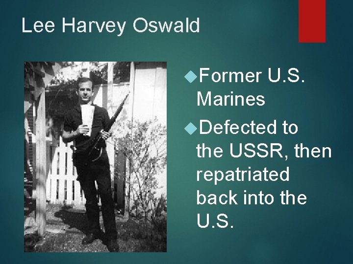 Lee Harvey Oswald Former U. S. Marines Defected to the USSR, then repatriated back