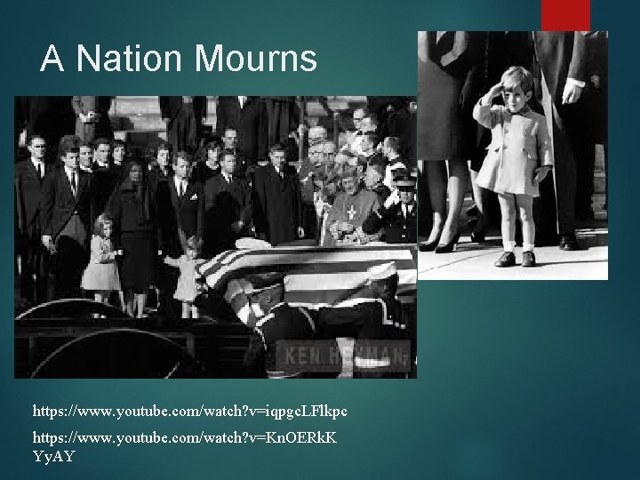 A Nation Mourns https: //www. youtube. com/watch? v=iqpgc. LFlkpc https: //www. youtube. com/watch? v=Kn.
