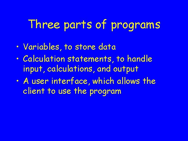 Three parts of programs • Variables, to store data • Calculation statements, to handle