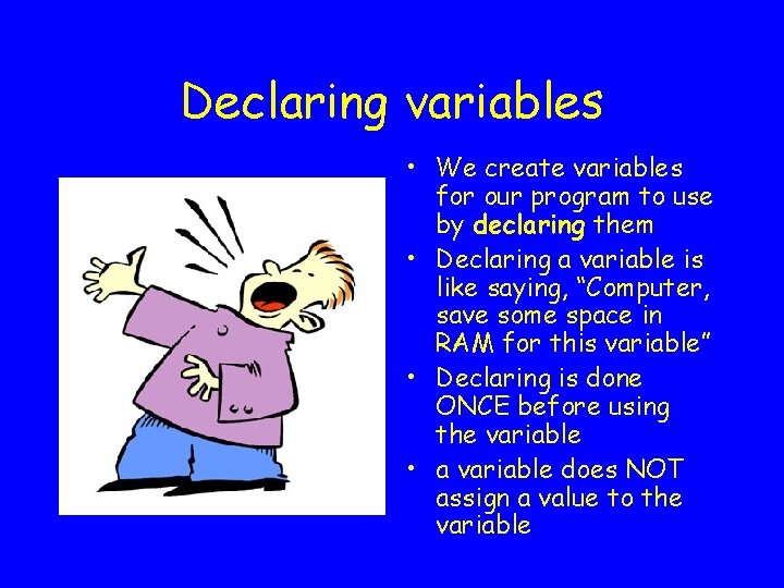 Declaring variables • We create variables for our program to use by declaring them