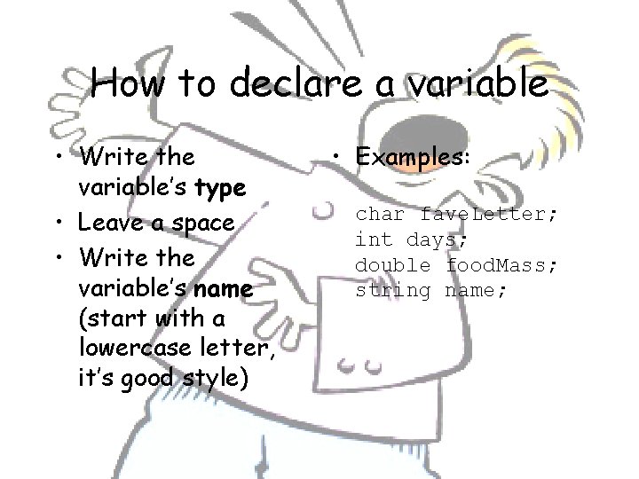 How to declare a variable • Write the variable’s type • Leave a space