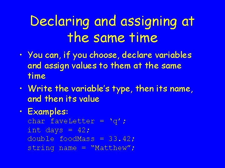 Declaring and assigning at the same time • You can, if you choose, declare