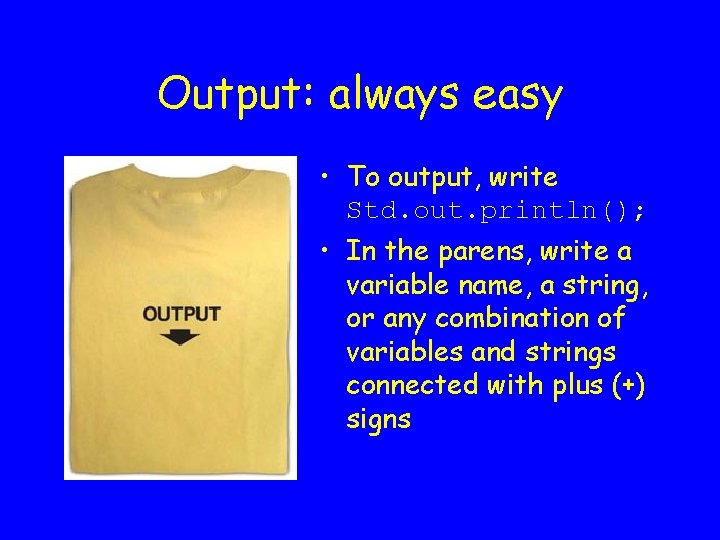 Output: always easy • To output, write Std. out. println(); • In the parens,