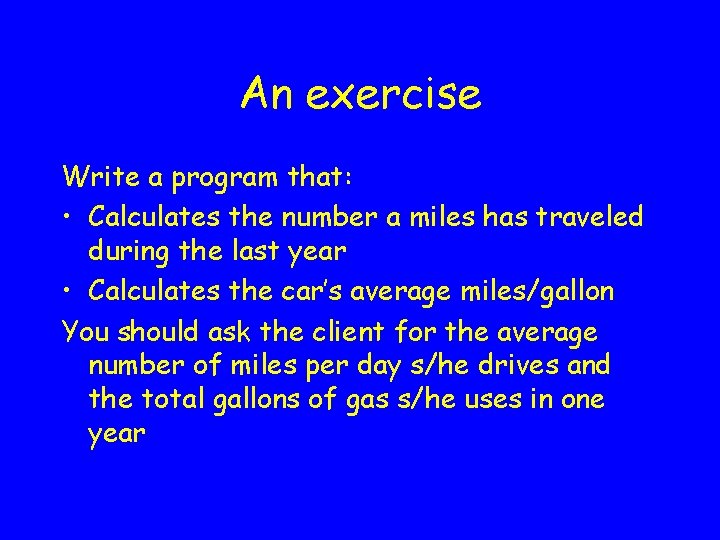 An exercise Write a program that: • Calculates the number a miles has traveled