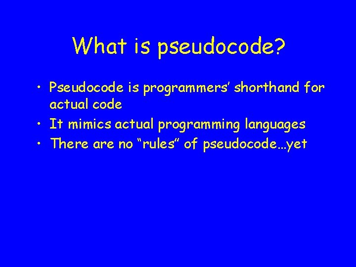 What is pseudocode? • Pseudocode is programmers’ shorthand for actual code • It mimics