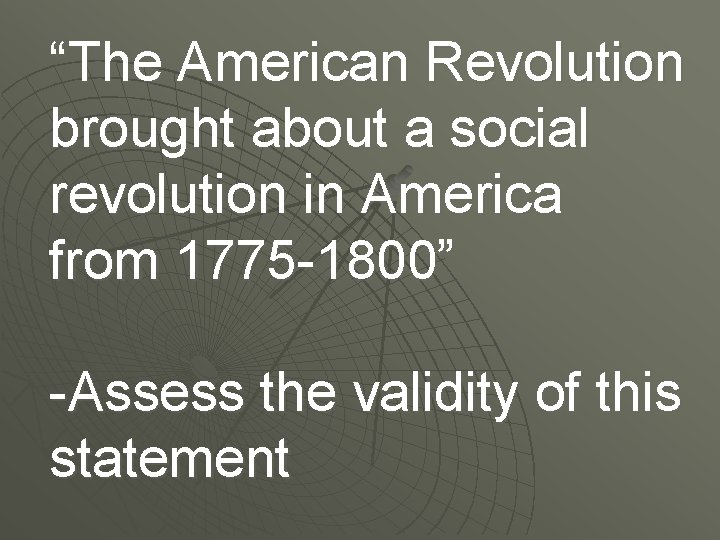 “The American Revolution brought about a social revolution in America from 1775 -1800” -Assess