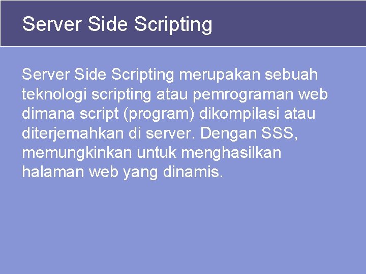 Server Side Scripting merupakan sebuah teknologi scripting atau pemrograman web dimana script (program) dikompilasi