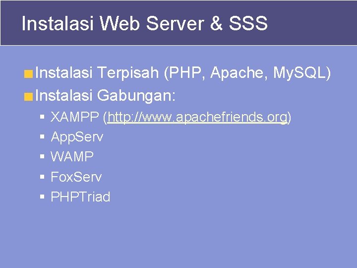 Instalasi Web Server & SSS Instalasi Terpisah (PHP, Apache, My. SQL) Instalasi Gabungan: §