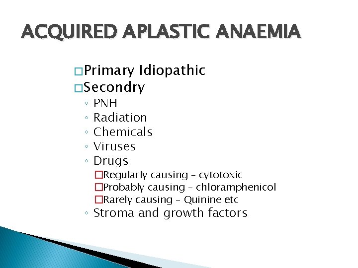 ACQUIRED APLASTIC ANAEMIA � Primary Idiopathic � Secondry ◦ ◦ ◦ PNH Radiation Chemicals