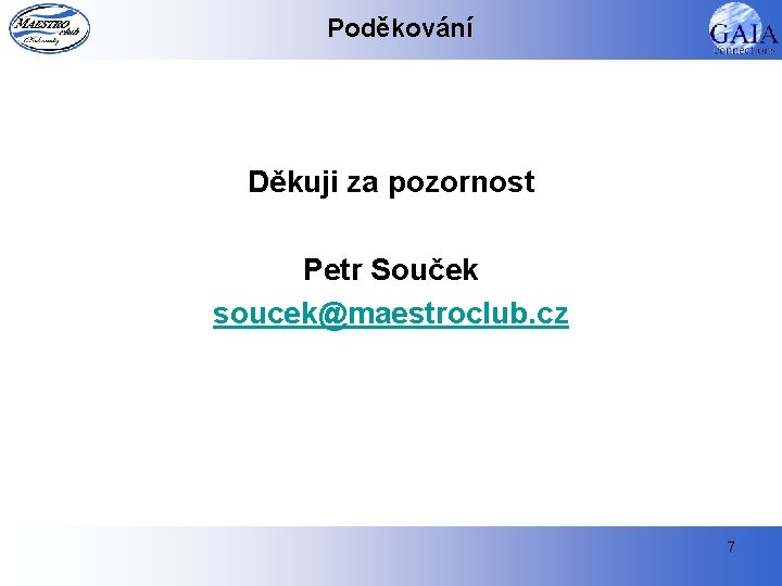 Poděkování Děkuji za pozornost Petr Souček soucek@maestroclub. cz 7 