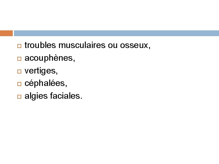  troubles musculaires ou osseux, acouphènes, vertiges, céphalées, algies faciales. 