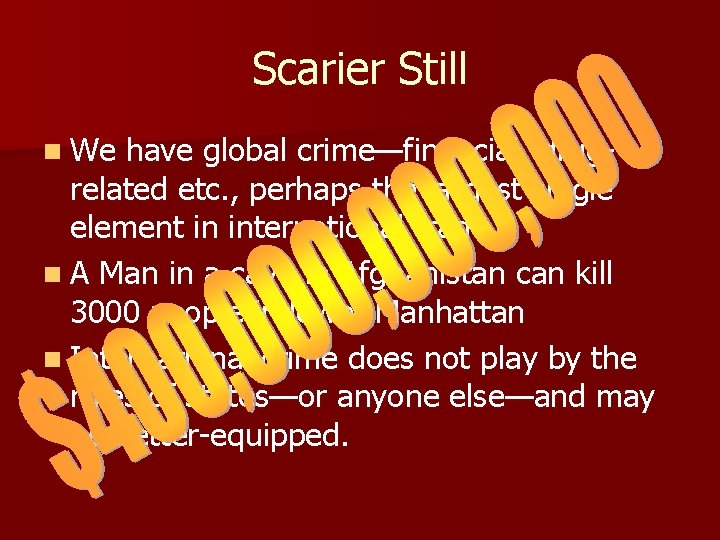 Scarier Still n We have global crime—financial, drugrelated etc. , perhaps the largest single