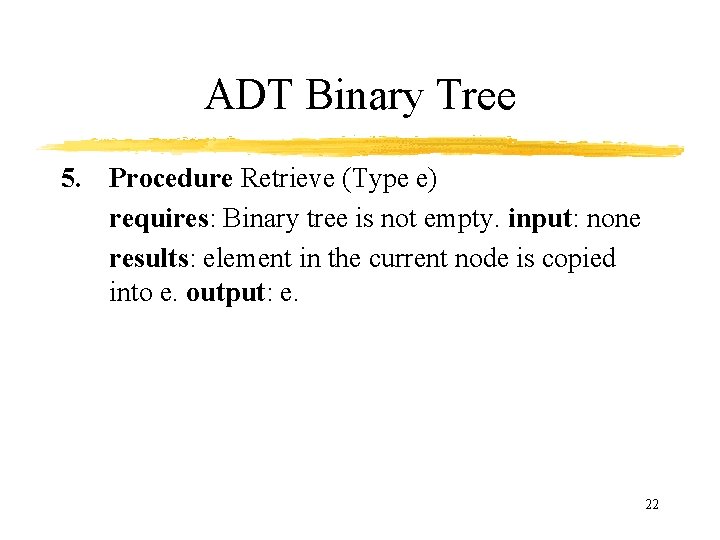 ADT Binary Tree 5. Procedure Retrieve (Type e) requires: Binary tree is not empty.