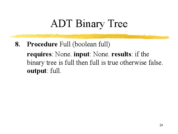 ADT Binary Tree 8. Procedure Full (boolean full) requires: None. input: None. results: if
