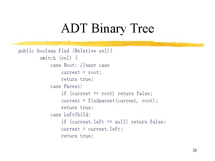 ADT Binary Tree public boolean find (Relative rel){ switch (rel) { case Root: //easy
