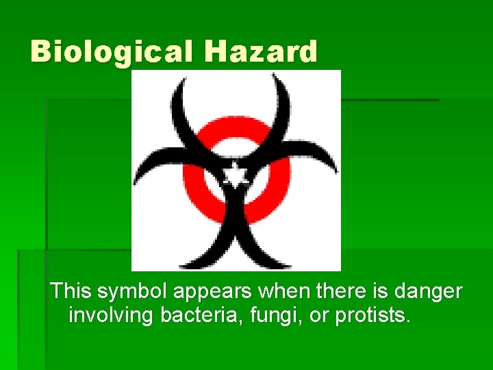 Biological Hazard This symbol appears when there is danger involving bacteria, fungi, or protists.