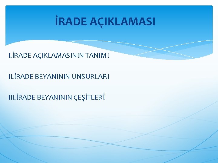 İRADE AÇIKLAMASI I. İRADE AÇIKLAMASININ TANIMI II. İRADE BEYANININ UNSURLARI III. İRADE BEYANININ ÇEŞİTLERİ