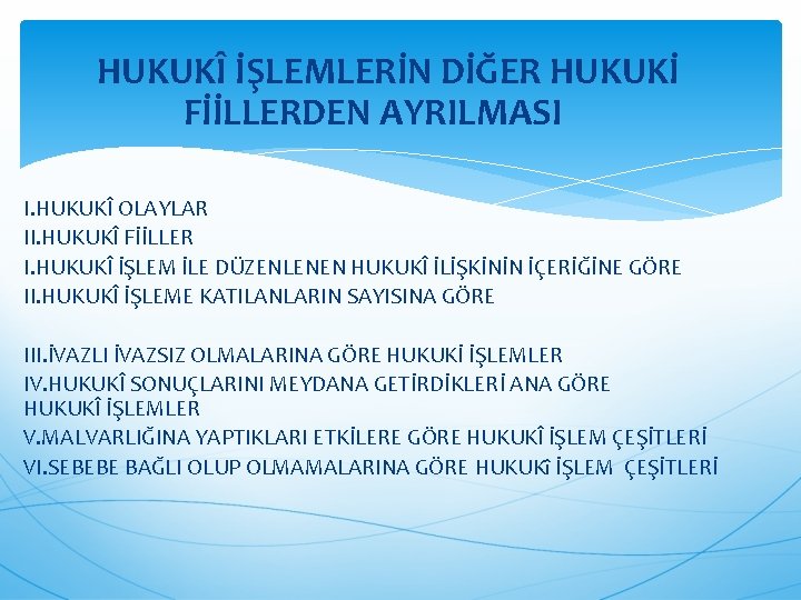 HUKUKÎ İŞLEMLERİN DİĞER HUKUKİ FİİLLERDEN AYRILMASI I. HUKUKÎ OLAYLAR II. HUKUKÎ FİİLLER I. HUKUKÎ