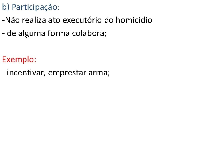 b) Participação: -Não realiza ato executório do homicídio - de alguma forma colabora; Exemplo: