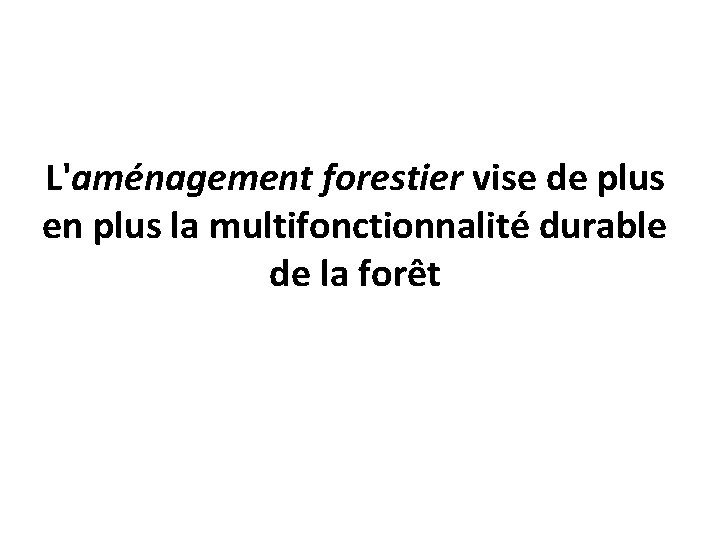 L'aménagement forestier vise de plus en plus la multifonctionnalité durable de la forêt 