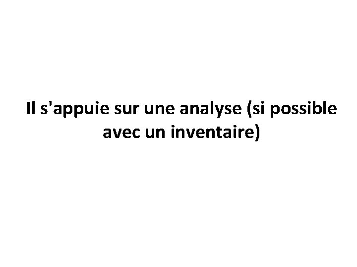 Il s'appuie sur une analyse (si possible avec un inventaire) 