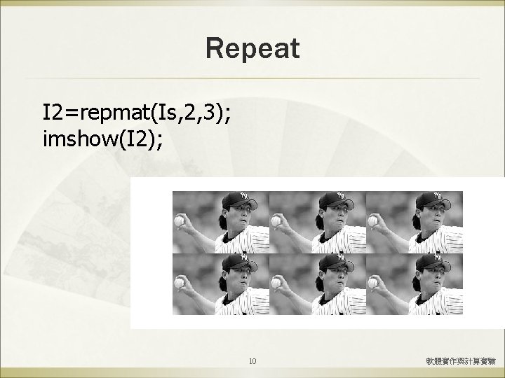 Repeat I 2=repmat(Is, 2, 3); imshow(I 2); 10 軟體實作與計算實驗 