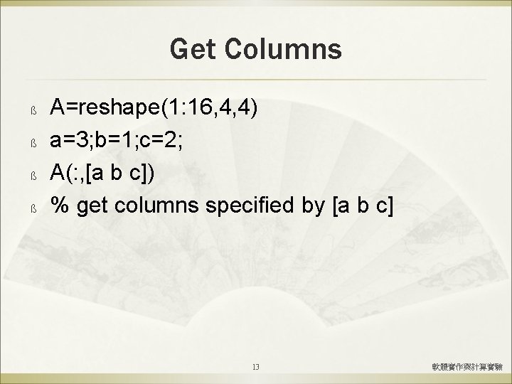Get Columns ß ß A=reshape(1: 16, 4, 4) a=3; b=1; c=2; A(: , [a