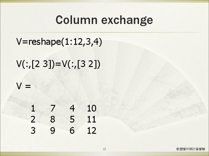Column exchange V=reshape(1: 12, 3, 4) V(: , [2 3])=V(: , [3 2]) V=