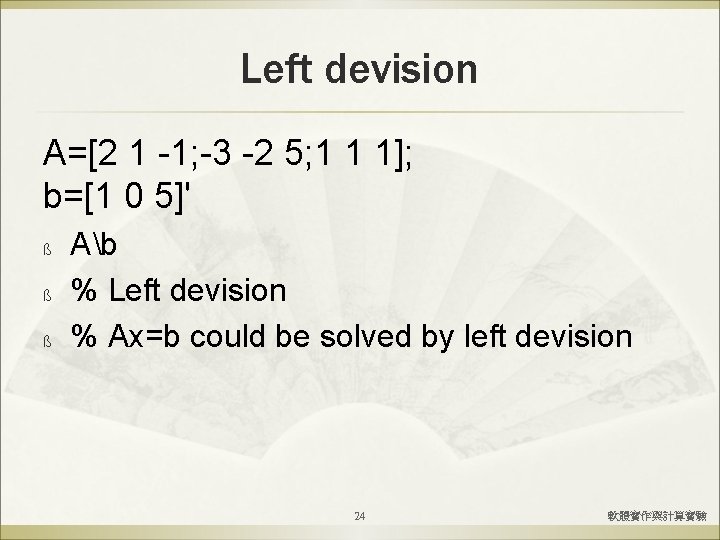 Left devision A=[2 1 -1; -3 -2 5; 1 1 1]; b=[1 0 5]'