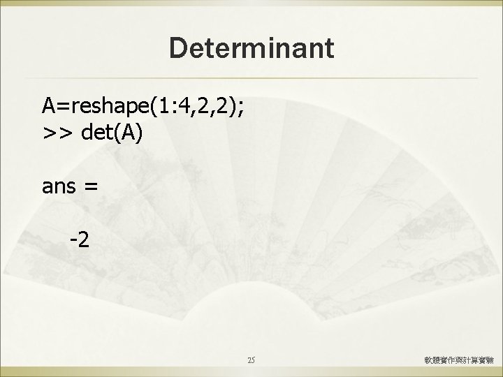 Determinant A=reshape(1: 4, 2, 2); >> det(A) ans = -2 25 軟體實作與計算實驗 