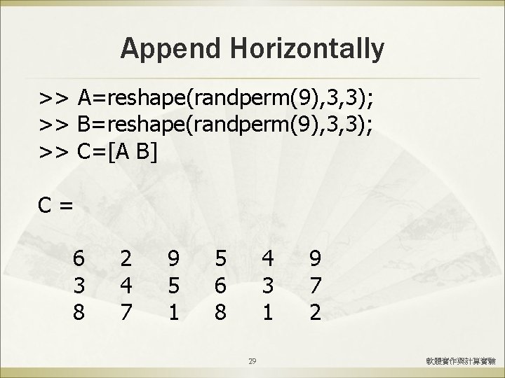 Append Horizontally >> A=reshape(randperm(9), 3, 3); >> B=reshape(randperm(9), 3, 3); >> C=[A B] C=