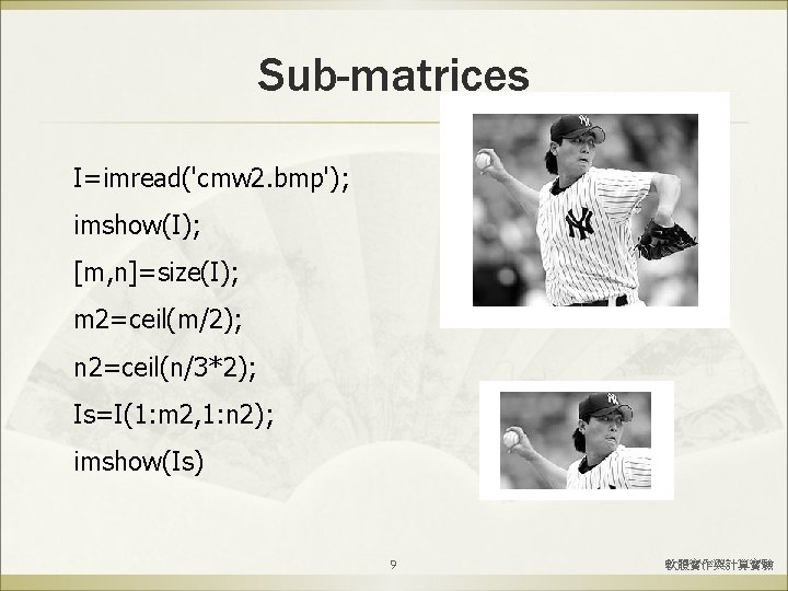 Sub-matrices I=imread('cmw 2. bmp'); imshow(I); [m, n]=size(I); m 2=ceil(m/2); n 2=ceil(n/3*2); Is=I(1: m 2,