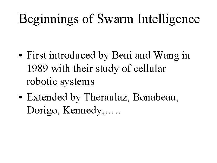 Beginnings of Swarm Intelligence • First introduced by Beni and Wang in 1989 with
