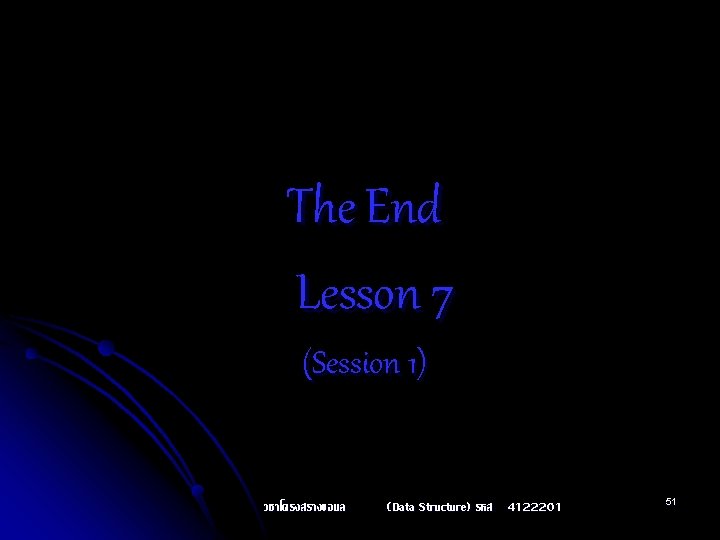 The End Lesson 7 (Session 1) วชาโครงสรางขอมล (Data Structure) รหส 4122201 51 