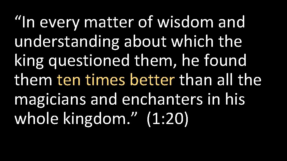 “In every matter of wisdom and understanding about which the king questioned them, he