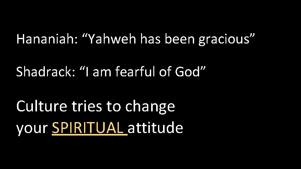 Hananiah: “Yahweh has been gracious” Shadrack: “I am fearful of God” Culture tries to